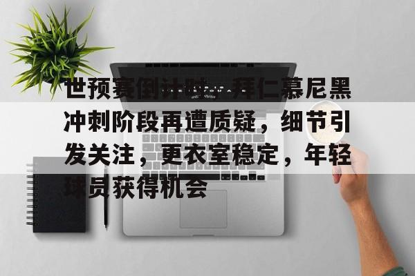 开云体育官方网-世预赛倒计时，拜仁慕尼黑冲刺阶段再遭质疑，细节引发关注，更衣室稳定，年轻球员获得机会的简单介绍